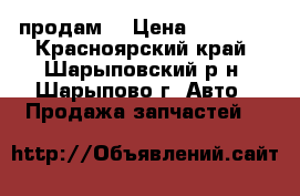 продам  › Цена ­ 25 000 - Красноярский край, Шарыповский р-н, Шарыпово г. Авто » Продажа запчастей   